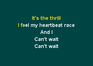 It's the thrill
I feel my heartbeat race
And I

Can't wait
Can't wait