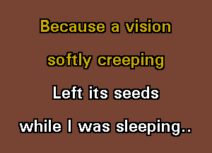 Because a vision
softly creeping

Left its seeds

while I was sleeping..