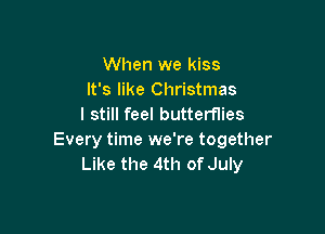 When we kiss
It's like Christmas
I still feel butterflies

Every time we're together
Like the 4th of July