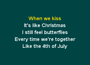 When we kiss
It's like Christmas
I still feel butterflies

Every time we're together
Like the 4th of July