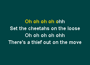 Oh oh oh oh ohh
Set the cheetahs on the loose

Oh oh oh oh ohh
There's a thief out on the move