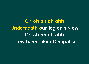 Oh oh oh oh ohh
Underneath our legion's view

Oh oh oh oh ohh
They have taken Cleopatra