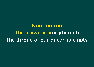 Run run run
The crown of our pharaoh

The throne of our queen is empty