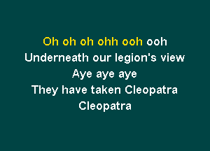 Oh oh oh ohh ooh ooh
Underneath our legion's view

Aye aye aye

They have taken Cleopatra
Cleopatra