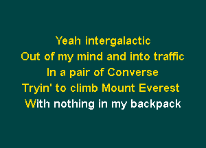 Yeah intergalactic
Out of my mind and into traffic
In a pair of Converse

Tryin' to climb Mount Everest
With nothing in my backpack