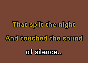 That split the night

And touched the sound

of silence..