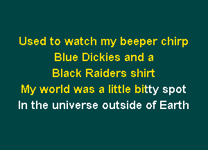 Used to watch my beeper chirp
Blue Dickies and a
Black Raiders shirt

My world was a little bitty spot
In the universe outside of Earth