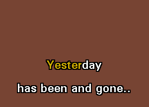 Yesterday

has been and gone..