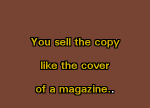 You sell the copy

like the cover

of a magazine..