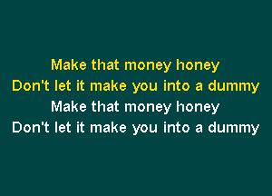 Make that money honey
Don't let it make you into a dummy

Make that money honey
Don't let it make you into a dummy