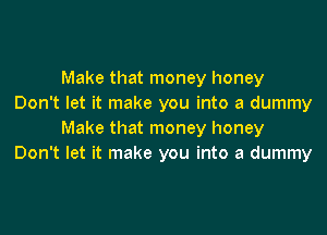 Make that money honey
Don't let it make you into a dummy

Make that money honey
Don't let it make you into a dummy