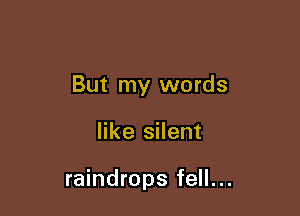 But my words

like silent

raindrops fell...