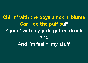 Chillin' with the boys smokin' blunts
Can I do the puff puff
Sippin' with my girls gettin' drunk

And
And I'm feelin' my stuff