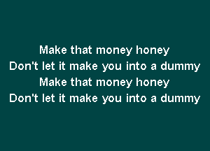 Make that money honey
Don't let it make you into a dummy

Make that money honey
Don't let it make you into a dummy