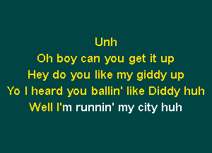 Unh
Oh boy can you get it up
Hey do you like my giddy up

Yo I heard you ballin' like Diddy huh
Well I'm runnin' my city huh