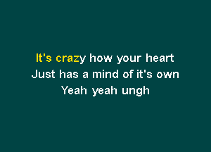 It's crazy how your heart
Just has a mind of it's own

Yeah yeah ungh