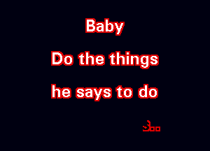 Baby

Do the things

he says to do