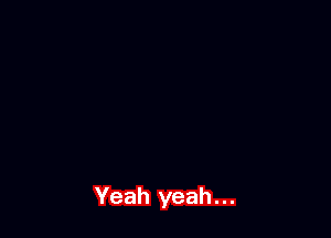Yeah yeah...