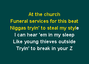 At the church
Funeral services for this beat
Niggas tryin' to steal my style

I can hear 'em in my sleep
Like young thieves outside
Tryin' to break in your Z