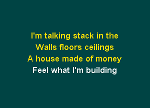 I'm talking stack in the
Walls floors ceilings

A house made of money
Feel what I'm building