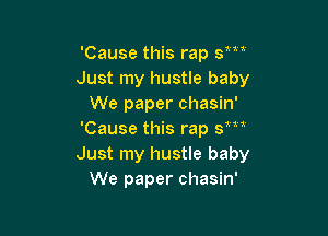 nan

'Cause this rap 3
Just my hustle baby
We paper chasin'

'Cause this rap sm'
Just my hustle baby
We paper chasin'