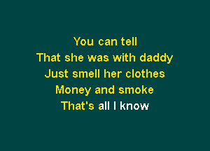 You can tell
That she was with daddy
Just smell her clothes

Money and smoke
That's all I know