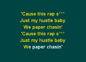 nan

'Cause this rap 3
Just my hustle baby
We paper chasin'

'Cause this rap sm'
Just my hustle baby
We paper chasin'