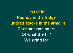 I'm talkin'
Pounds in the fridge
Hundred stacks in the armoire

Constant reminders
Of what the fm
We grind for