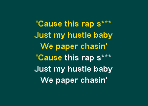 nan

'Cause this rap 3
Just my hustle baby
We paper chasin'

'Cause this rap sm'
Just my hustle baby
We paper chasin'