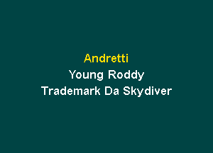 Andretti
Young Roddy

Trademark Da Skydiver