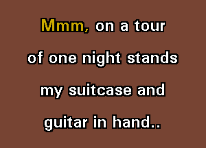 Mmm, on a tour

of one night stands

my suitcase and

guitar in hand..