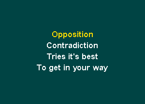 Opposition
Contradiction

Tries it's best
To get in your way