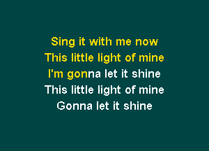 Sing it with me now
This little light of mine
I'm gonna let it shine

This little light of mine
Gonna let it shine