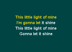 This little light of mine
I'm gonna let it shine

This little light of mine
Gonna let it shine