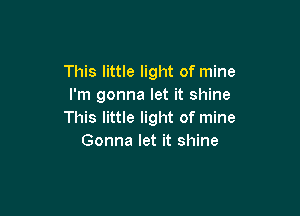 This little light of mine
I'm gonna let it shine

This little light of mine
Gonna let it shine