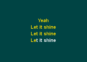 Yeah
Let it shine

Let it shine
Let it shine