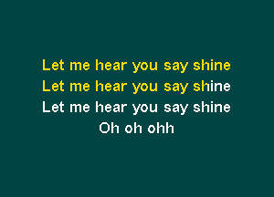 Let me hear you say shine
Let me hear you say shine

Let me hear you say shine
Oh oh ohh