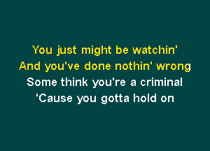 You just might be watchin'
And you've done nothin' wrong

Some think you're a criminal
'Cause you gotta hold on