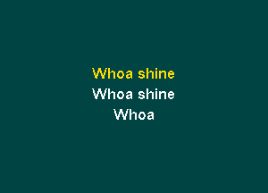 Whoa shine
Whoa shine

Whoa