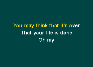 You may think that it's over
That your life is done

Oh my