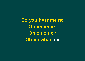 Do you hear me no
Oh oh oh oh

Oh oh oh oh
Oh oh whoa no