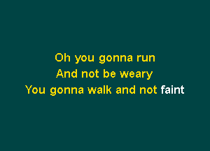 Oh you gonna run
And not be weary

You gonna walk and not faint