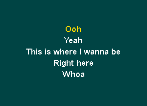 Ooh
Yeah
This is where I wanna be

Right here
Whoa