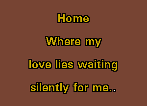 Home

Where my

love lies waiting

silently for me..