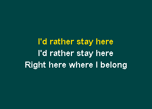 I'd rather stay here
I'd rather stay here

Right here where I belong