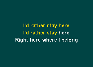 I'd rather stay here
I'd rather stay here

Right here where I belong