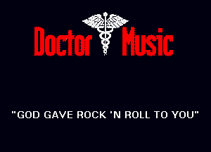 GOD GAVE ROCK 'N ROLL TO YOU