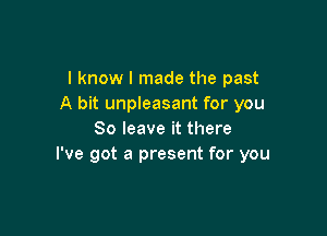 I know I made the past
A bit unpleasant for you

80 leave it there
I've got a present for you