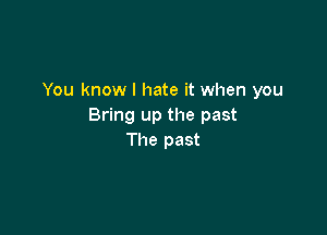 You know I hate it when you
Bring up the past

The past