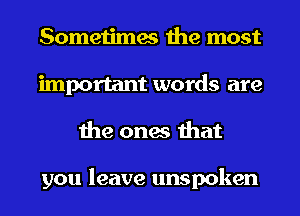 Sometimes the most
important words are
the ones that

you leave unspoken